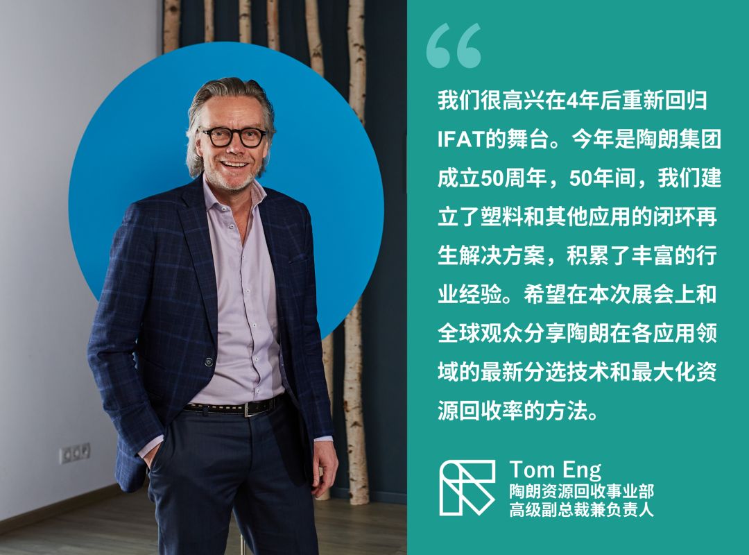 “我們很高興在4年后重新回歸lFAT的舞臺。今年是陶朗集團成立50周年，50年間，我們建立了塑料和其他應用的閉環再生解決方案，積累了豐富的行業經驗。希望在本次展會上和全球觀眾分享陶朗在各應用領域的最新分選技術和最大化資源回收率的方法。” —— Tom Eng 陶朗資源回收事業部高級副總裁兼負責人